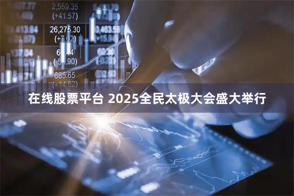 在线股票平台 2025全民太极大会盛大举行