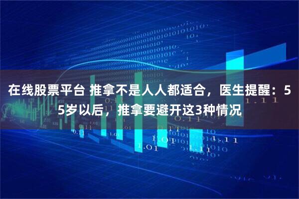 在线股票平台 推拿不是人人都适合，医生提醒：55岁以后，推拿要避开这3种情况