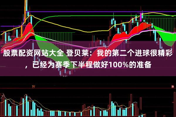 股票配资网站大全 登贝莱：我的第二个进球很精彩，已经为赛季下半程做好100%的准备