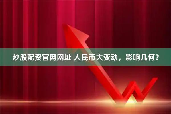 炒股配资官网网址 人民币大变动，影响几何？