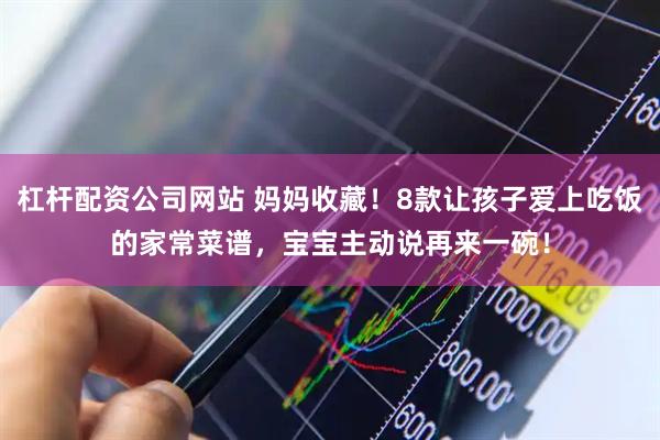 杠杆配资公司网站 妈妈收藏！8款让孩子爱上吃饭的家常菜谱，宝宝主动说再来一碗！