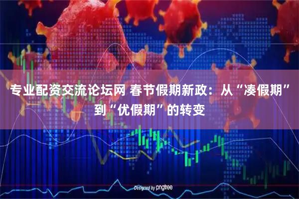 专业配资交流论坛网 春节假期新政：从“凑假期”到“优假期”的转变