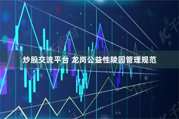 炒股交流平台 龙岗公益性陵园管理规范