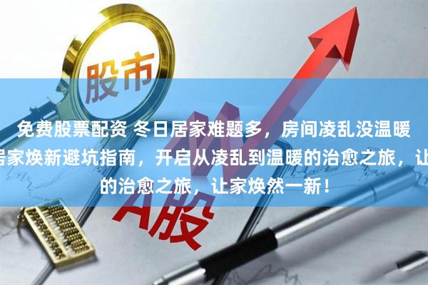 免费股票配资 冬日居家难题多，房间凌乱没温暖？内行分享居家焕新避坑指南，开启从凌乱到温暖的治愈之旅，让家焕然一新！