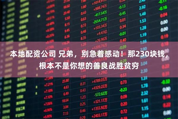 本地配资公司 兄弟，别急着感动！那230块钱，根本不是你想的善良战胜贫穷