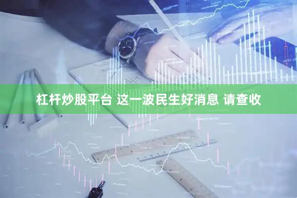杠杆炒股平台 这一波民生好消息 请查收