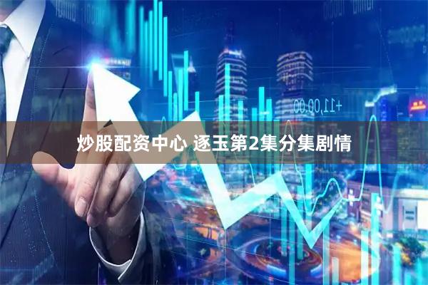 炒股配资中心 逐玉第2集分集剧情