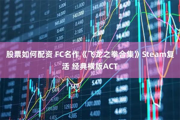 股票如何配资 FC名作《飞龙之拳合集》Steam复活 经典横版ACT